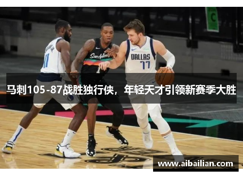 马刺105-87战胜独行侠，年轻天才引领新赛季大胜